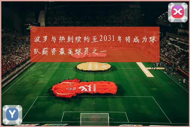 波罗与热刺续约至2031年将成为球队薪资最高球员之一