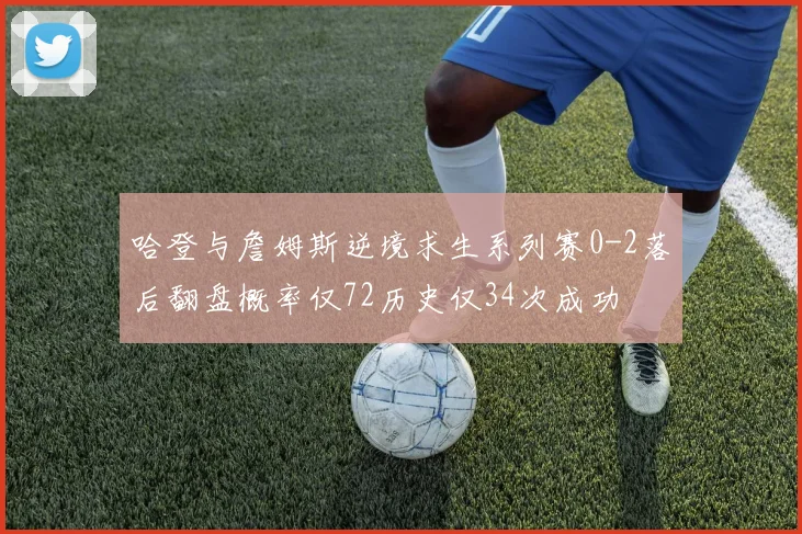 哈登与詹姆斯逆境求生系列赛0-2落后翻盘概率仅72历史仅34次成功