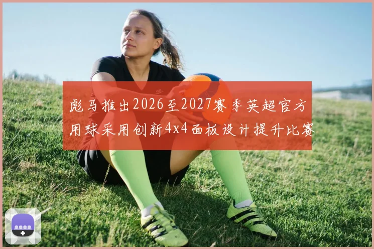 彪马推出2026至2027赛季英超官方用球采用创新4x4面板设计提升比赛表现