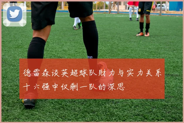 德雷森谈英超球队财力与实力关系十六强中仅剩一队的深思