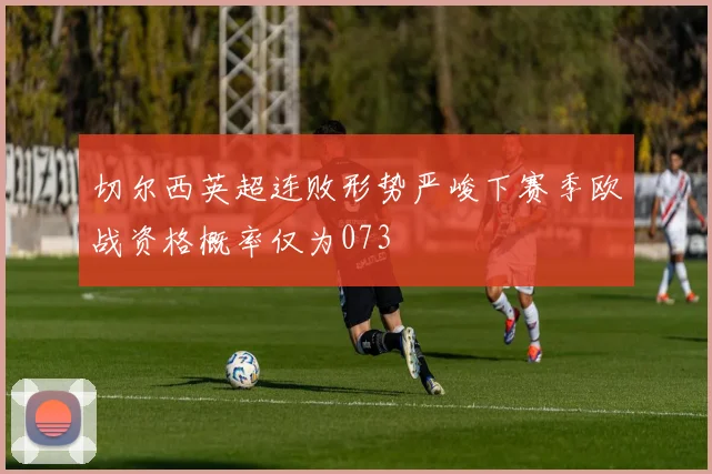 切尔西英超连败形势严峻下赛季欧战资格概率仅为073