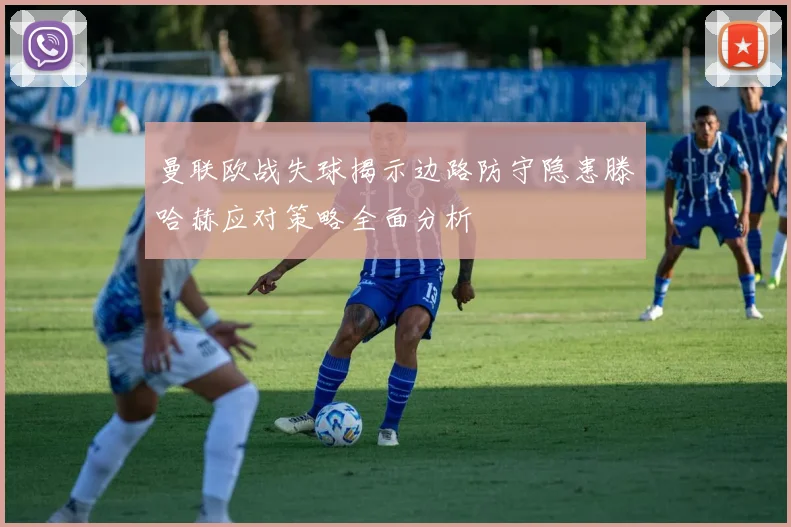 曼联欧战失球揭示边路防守隐患滕哈赫应对策略全面分析
